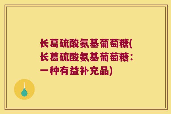 长葛硫酸氨基葡萄糖(长葛硫酸氨基葡萄糖:一种有益补充品)