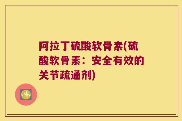 阿拉丁硫酸软骨素(硫酸软骨素:安全有效的关节疏通剂)