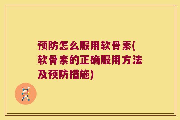 预防怎么服用软骨素(软骨素的正确服用方法及预防措施)