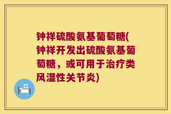 钟祥硫酸氨基葡萄糖(钟祥开发出硫酸氨基葡萄糖,或可用于类性) 钟祥硫酸氨基葡萄糖(钟祥开发出硫酸氨基葡萄糖,或可用于类性)