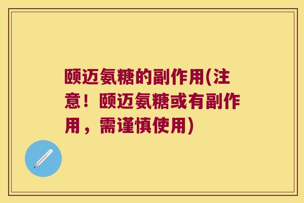 颐迈氨糖的副作用(注意!颐迈氨糖或有副作用,需谨慎使用)