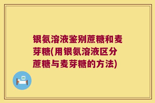 银氨溶液鉴别蔗糖和麦芽糖(用银氨溶液区分蔗糖与麦芽糖的方法)
