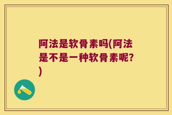 阿法是软骨素吗(阿法是不是一种软骨素呢?)