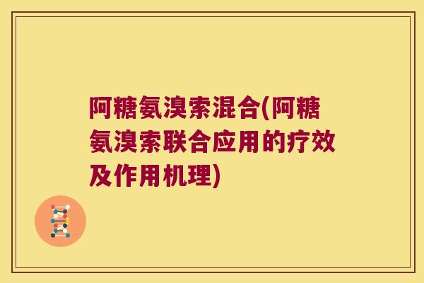 阿糖氨溴索混合(阿糖氨溴索联合应用的疗效及作用机理)