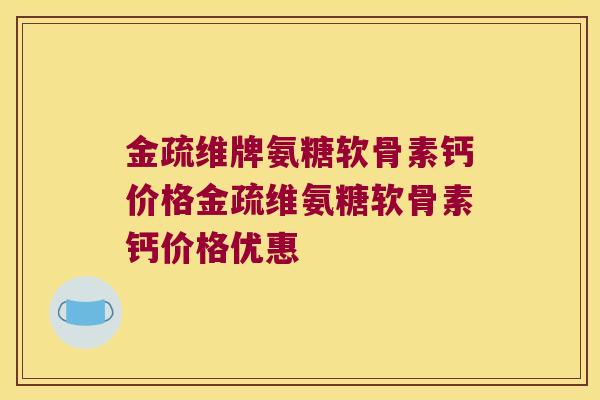 金疏维牌氨糖软骨素钙价格金疏维氨糖软骨素钙价格优惠