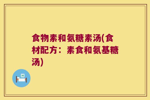 食物素和氨糖素汤(食材配方:素食和氨基糖汤)