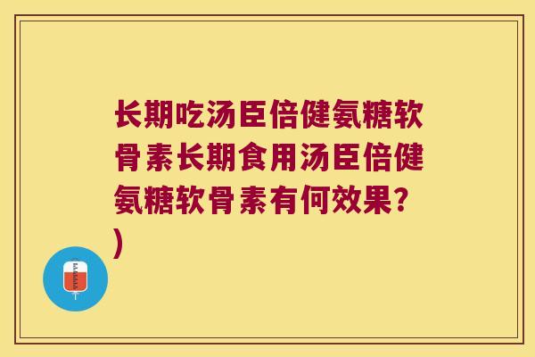 长期吃汤臣倍健氨糖软骨素长期食用汤臣倍健氨糖软骨素有何效果?)