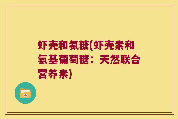 虾壳和氨糖(虾壳素和氨基葡萄糖：天然联合营养素)
