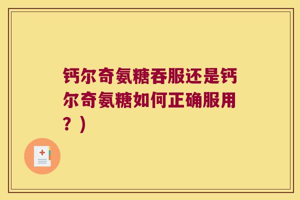 钙尔奇氨糖吞服还是钙尔奇氨糖如何正确服用?)