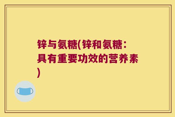 锌与氨糖(锌和氨糖:具有重要功效的营养素)