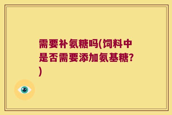 需要补氨糖吗(饲料中是否需要添加氨基糖?)