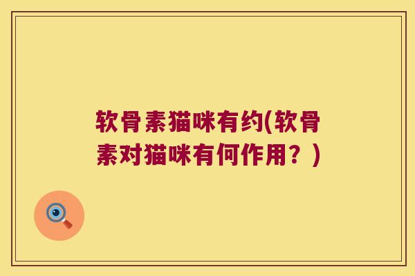 软骨素猫咪有约(软骨素对猫咪有何作用?)