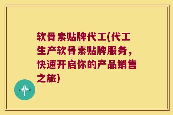 软骨素贴牌代工(代工生产软骨素贴牌服务,快速开启你的产品销售之旅)
