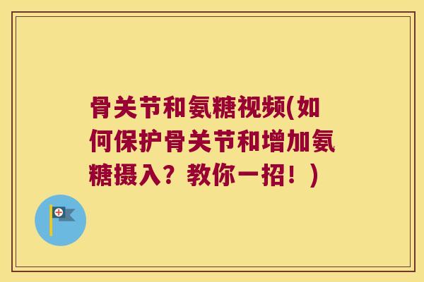 骨关节和氨糖视频(如何保护骨关节和增加氨糖摄入?教你一招!)