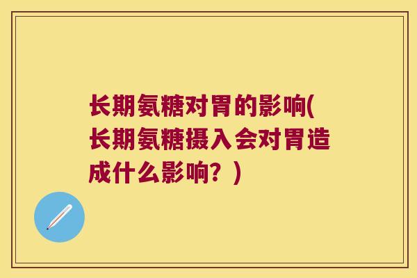 长期氨糖对胃的影响(长期氨糖摄入会对胃造成什么影响?)