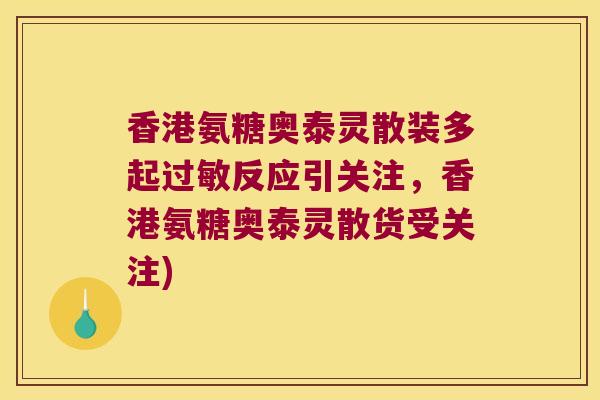 香港氨糖奥泰灵散装多起反应引关注，香港氨糖奥泰灵散货受关注)