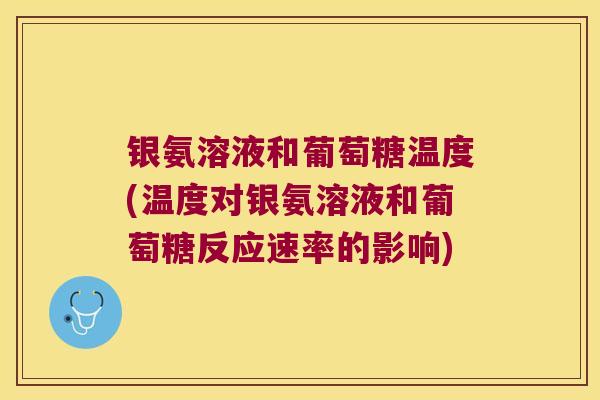 银氨溶液和葡萄糖温度(温度对银氨溶液和葡萄糖反应速率的影响)
