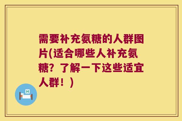 需要补充氨糖的人群图片(适合哪些人补充氨糖?了解一下这些适宜人群!)