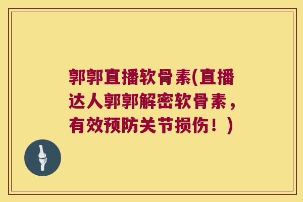 郭郭直播软骨素(直播达人郭郭解密软骨素,有效预防关节损伤!)