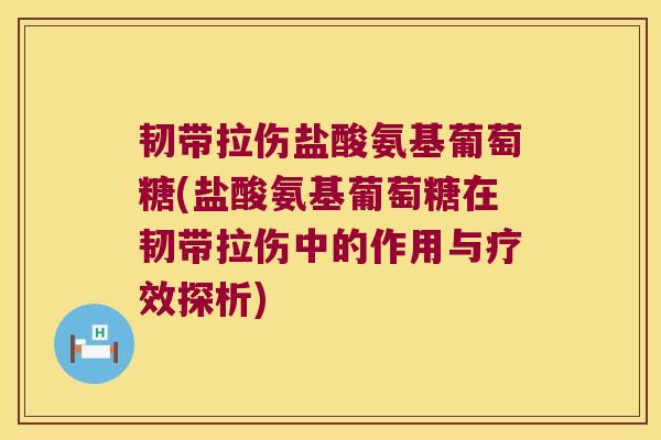韧带拉伤盐酸氨基葡萄糖(盐酸氨基葡萄糖在韧带拉伤中的作用与疗效探析)