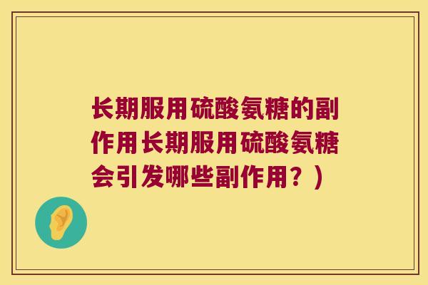 长期服用硫酸氨糖的副作用长期服用硫酸氨糖会引发哪些副作用?)