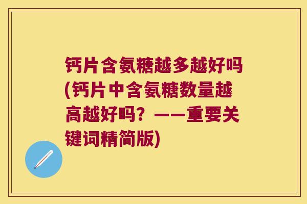 钙片含氨糖越多越好吗(钙片中含氨糖数量越高越好吗?——重要关键词精简版)