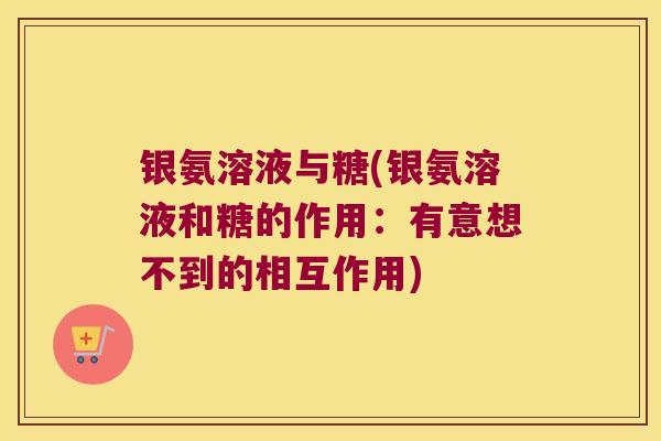 银氨溶液与糖(银氨溶液和糖的作用:有意想不到的相互作用)