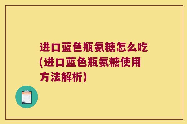 进口蓝色瓶氨糖怎么吃(进口蓝色瓶氨糖使用方法解析) 进口蓝色瓶氨糖怎么吃(进口蓝色瓶氨糖使用方法解析)