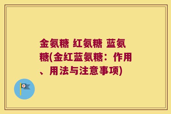 金氨糖 红氨糖 蓝氨糖(金红蓝氨糖:作用、用法与注意事项)