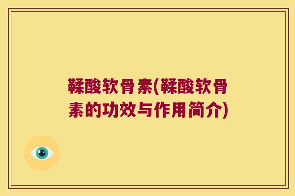 鞣酸软骨素(鞣酸软骨素的功效与作用简介)
