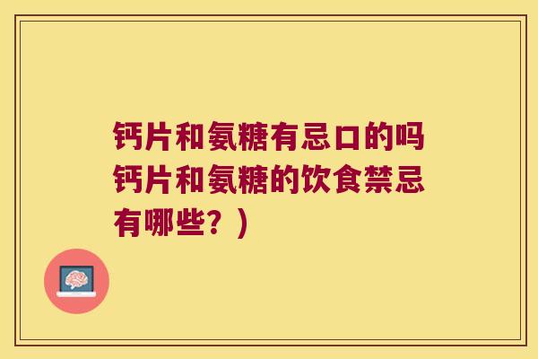 钙片和氨糖有忌口的吗钙片和氨糖的饮食禁忌有哪些?)