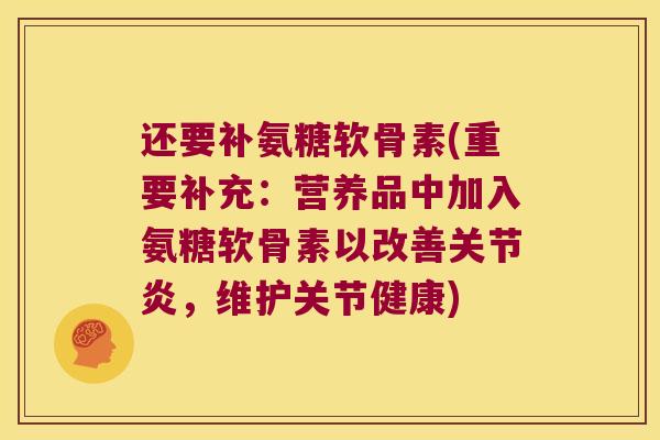 还要补氨糖软骨素(重要补充:营养品中加入氨糖软骨素以改善关节炎,维护关节健康)
