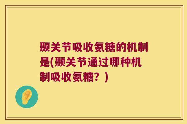 颞关节吸收氨糖的机制是(颞关节通过哪种机制吸收氨糖?)