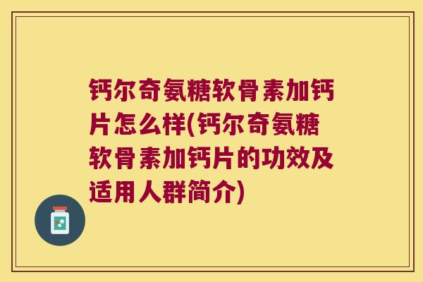 钙尔奇氨糖软骨素加钙片怎么样(钙尔奇氨糖软骨素加钙片的功效及适用人群简介)