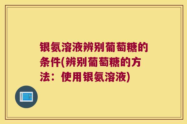 银氨溶液辨别葡萄糖的条件(辨别葡萄糖的方法:使用银氨溶液)
