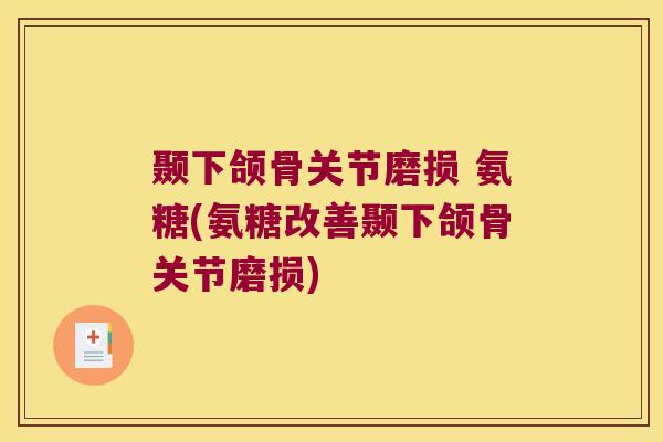 颞下颌骨关节磨损 氨糖(氨糖改善颞下颌骨关节磨损)