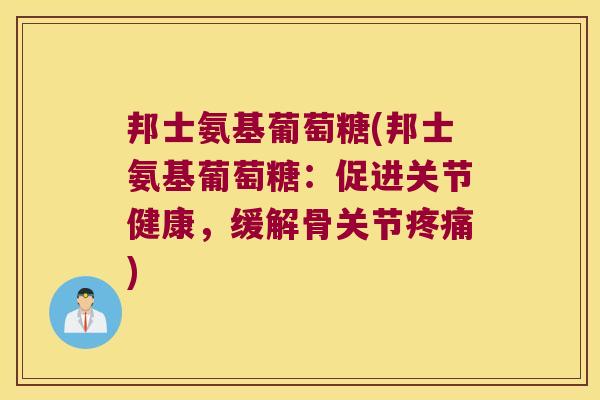 邦士氨基葡萄糖(邦士氨基葡萄糖:促进关节健康,缓解骨关节疼痛)