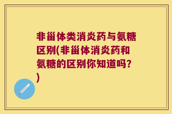 非甾体类消炎药与氨糖区别(非甾体消炎药和氨糖的区别你知道吗?)