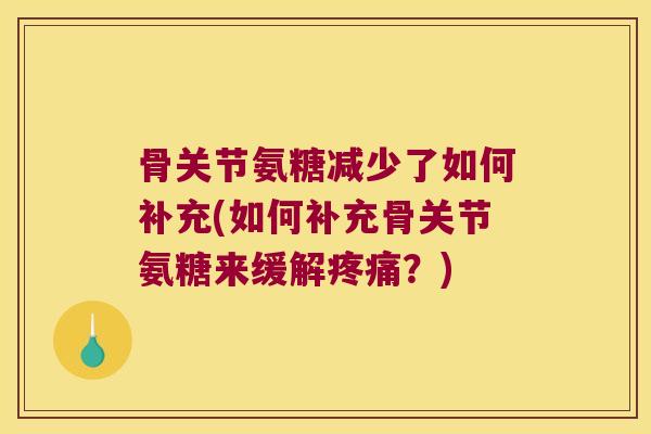 骨关节氨糖减少了如何补充(如何补充骨关节氨糖来缓解?) 骨关节氨糖减少了如何补充(如何补充骨关节氨糖来缓解?)
