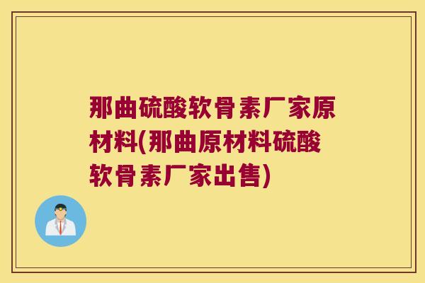 那曲硫酸软骨素厂家原材料(那曲原材料硫酸软骨素厂家出售)
