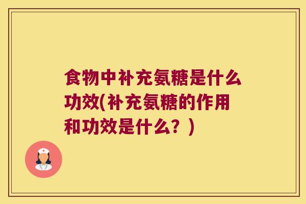食物中补充氨糖是什么功效(补充氨糖的作用和功效是什么?)