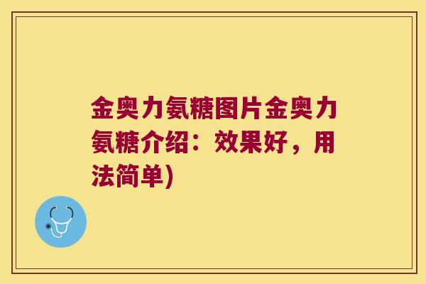 金奥力氨糖图片金奥力氨糖介绍:效果好,用法简单)
