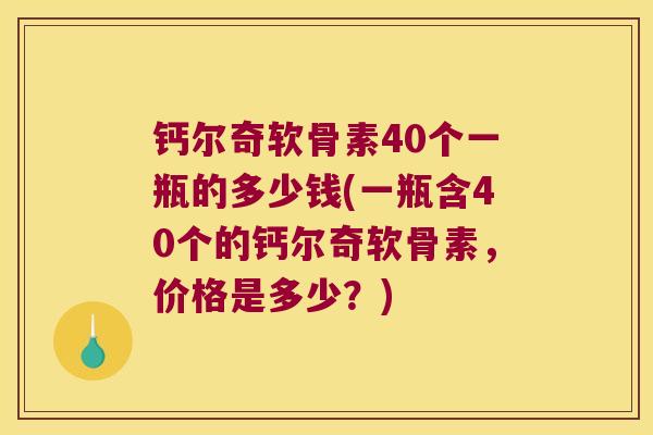 钙尔奇软骨素40个一瓶的多少钱(一瓶含40个的钙尔奇软骨素,价格是多少?)