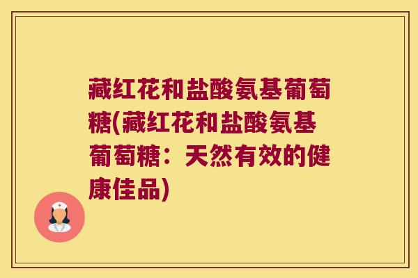 藏红花和盐酸氨基葡萄糖(藏红花和盐酸氨基葡萄糖:天然有效的健康佳品)