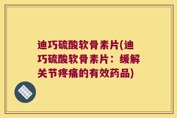 迪巧硫酸软骨素片(迪巧硫酸软骨素片:缓解关节疼痛的有效药品)