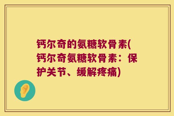 钙尔奇的氨糖软骨素(钙尔奇氨糖软骨素:保护关节、缓解疼痛)