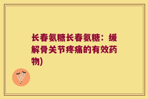 长春氨糖长春氨糖:缓解骨关节疼痛的有效药物)