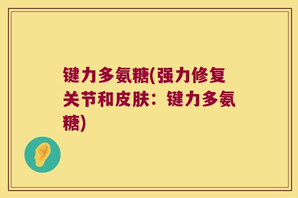 键力多氨糖(强力修复关节和皮肤:键力多氨糖)