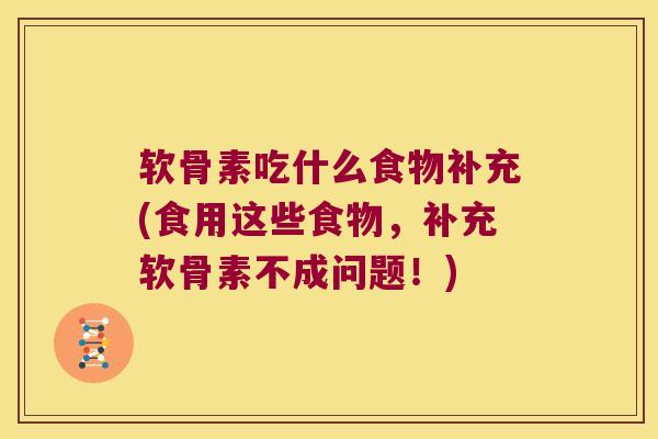 软骨素吃什么食物补充(食用这些食物,补充软骨素不成问题!)