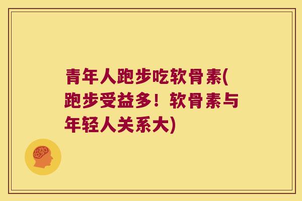 青年人跑步吃软骨素(跑步受益多!软骨素与年轻人关系大)